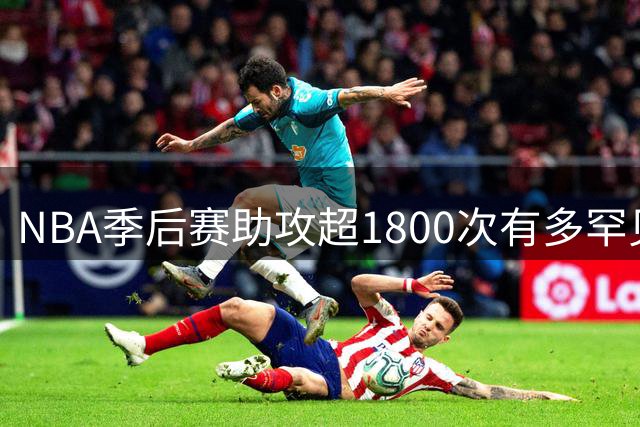 NBA季后赛助攻超1800次有多罕见？历史仅3人名录